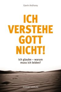 ICH VERSTEHE GOTT NICHT! – Buchcover mit Titel, Autor Gavin Anthony, und thematisiert Fragen zum Glauben und Leiden, veröffentlicht vom Advent-Verlag.