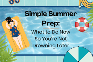 Simple Summer Prep: What to Do Now So You’re Not Drowning Later