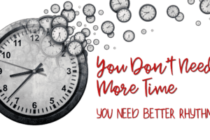 You Don’t Need More Time—You Need Better Rhythms