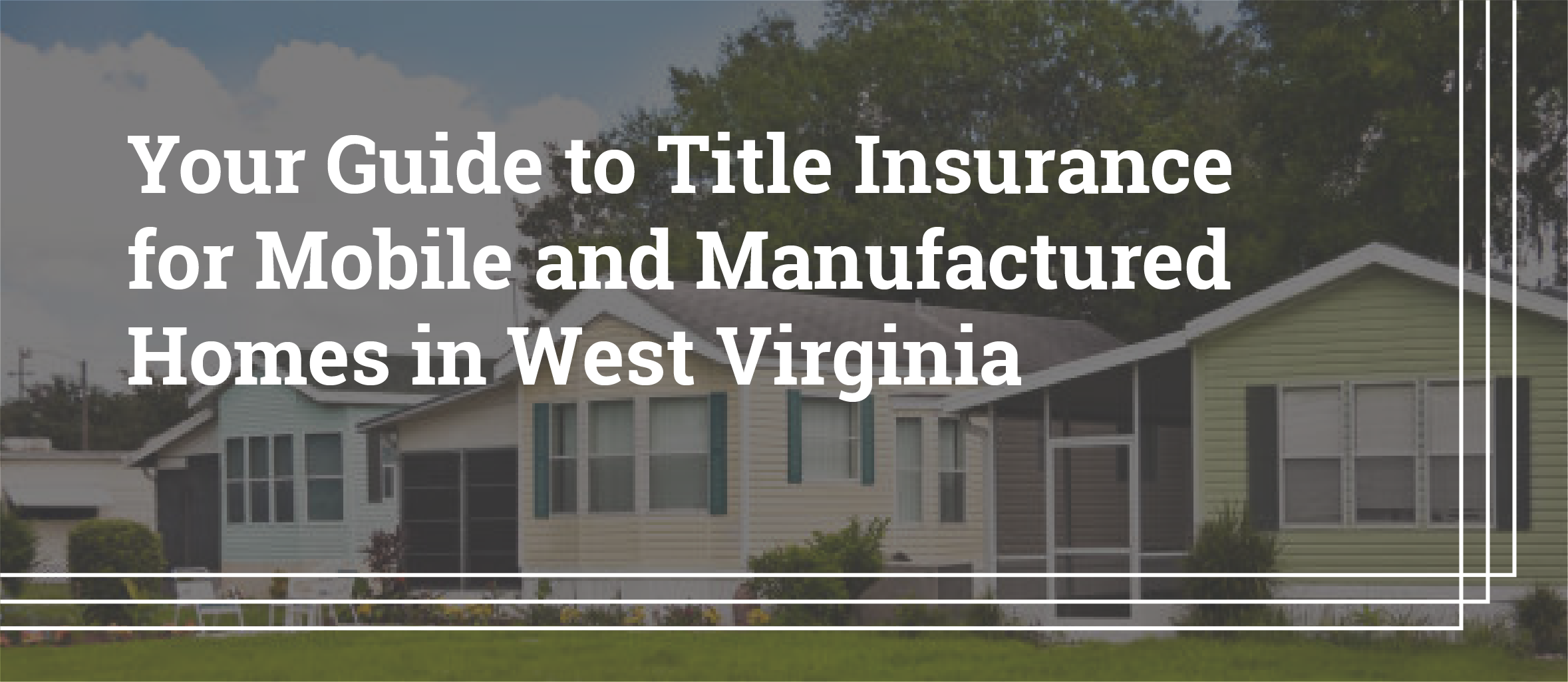 Your Guide to Title Insurance for Mobile and Manufactured Homes in West Virginia