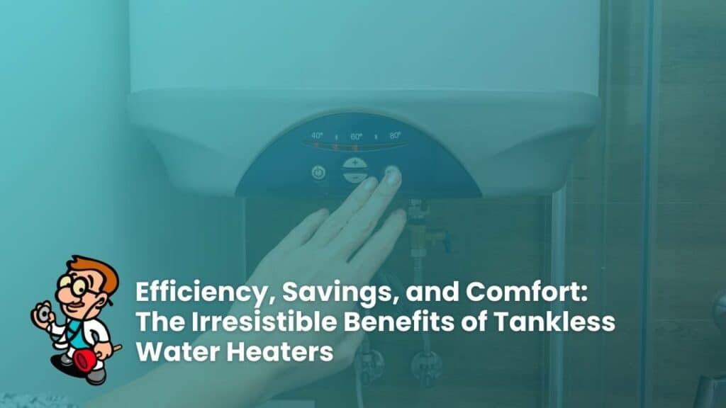 Efficiency, Savings, and Comfort: The Irresistible Benefits of Tankless Water Heaters