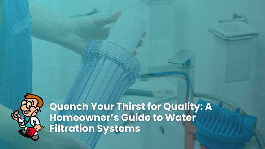 Quench Your Thirst for Quality: A Homeowner’s Guide to Water Filtration Systems