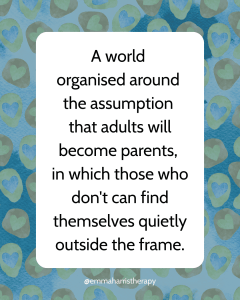 The words "a world organised around the assumption that adults will become parents, in which those who don't can find themselves quietly outside the frame." in a white box over a muted background of hearts contained in organic shapes.