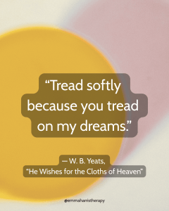 “Tread softly because you tread on my dreams.” — W. B. Yeats, “He Wishes for the Cloths of Heaven” over a soft-coloured image with a yellow circle