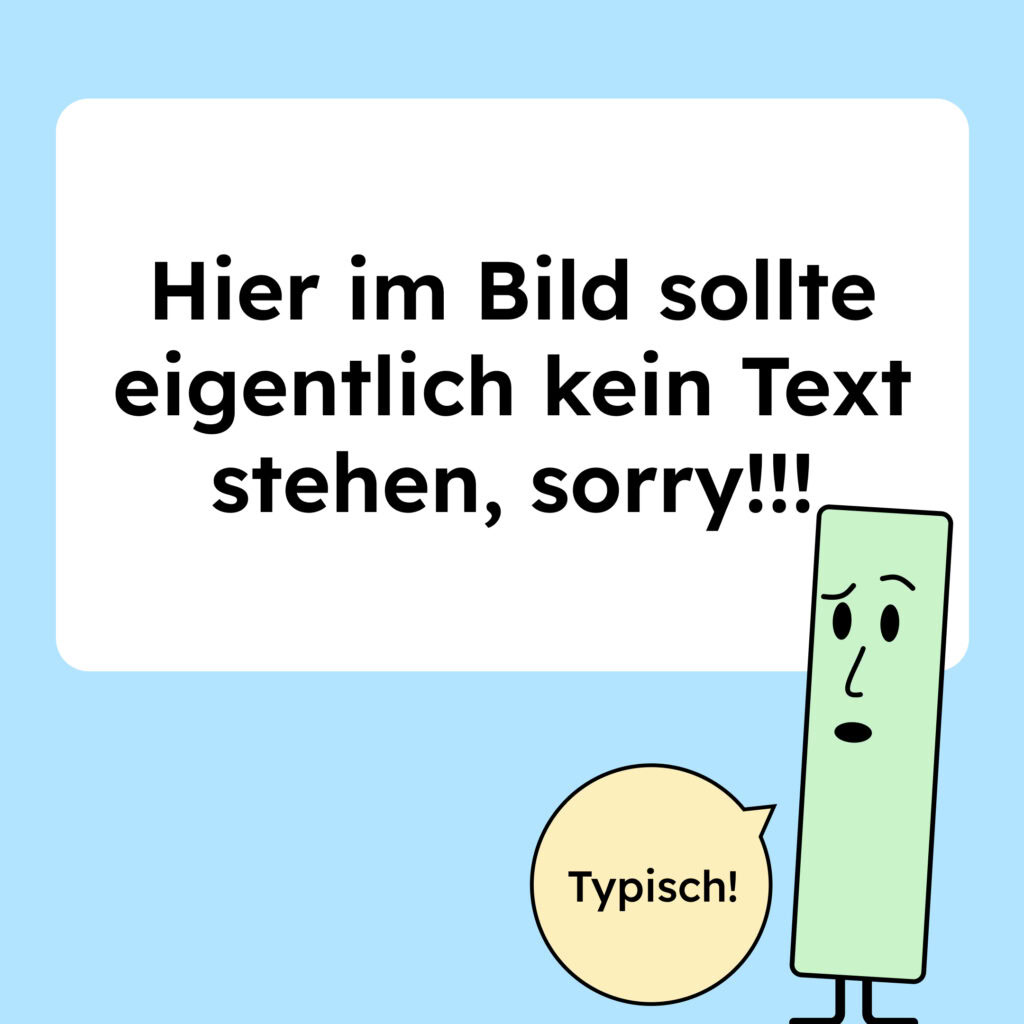 Im Bild steht: Hier im Bild sollte eigentlich kein Text stehen, sorry! Daneben ist eine grüne Figur, die fragend schaut. Sie sagt: Typisch!