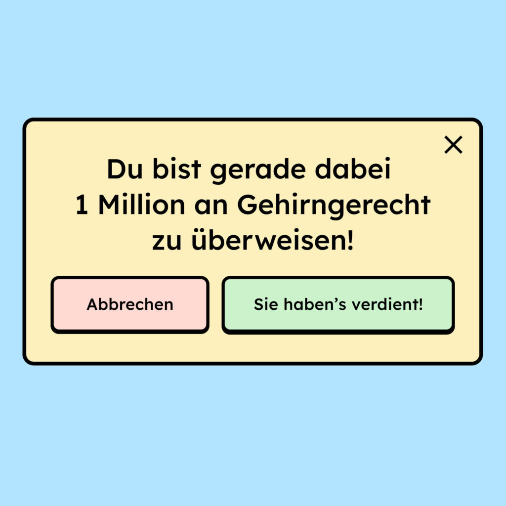 Modal, in dem steht: "Du bist gerade dabei 1 Million an Gehirngerecht zu überweisen!" Darunter befinden sich zwei Buttons, mit dem linken kann man die Aktion rückgängig machen, mit dem rechten bestätigt man: "Sie haben's verdient!"