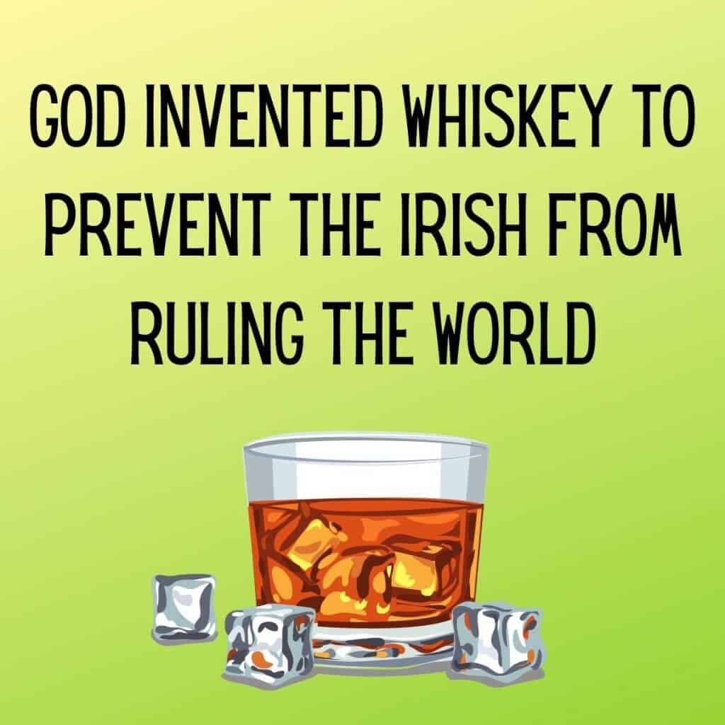 God invented whiskey to prevent the Irish from ruling the world