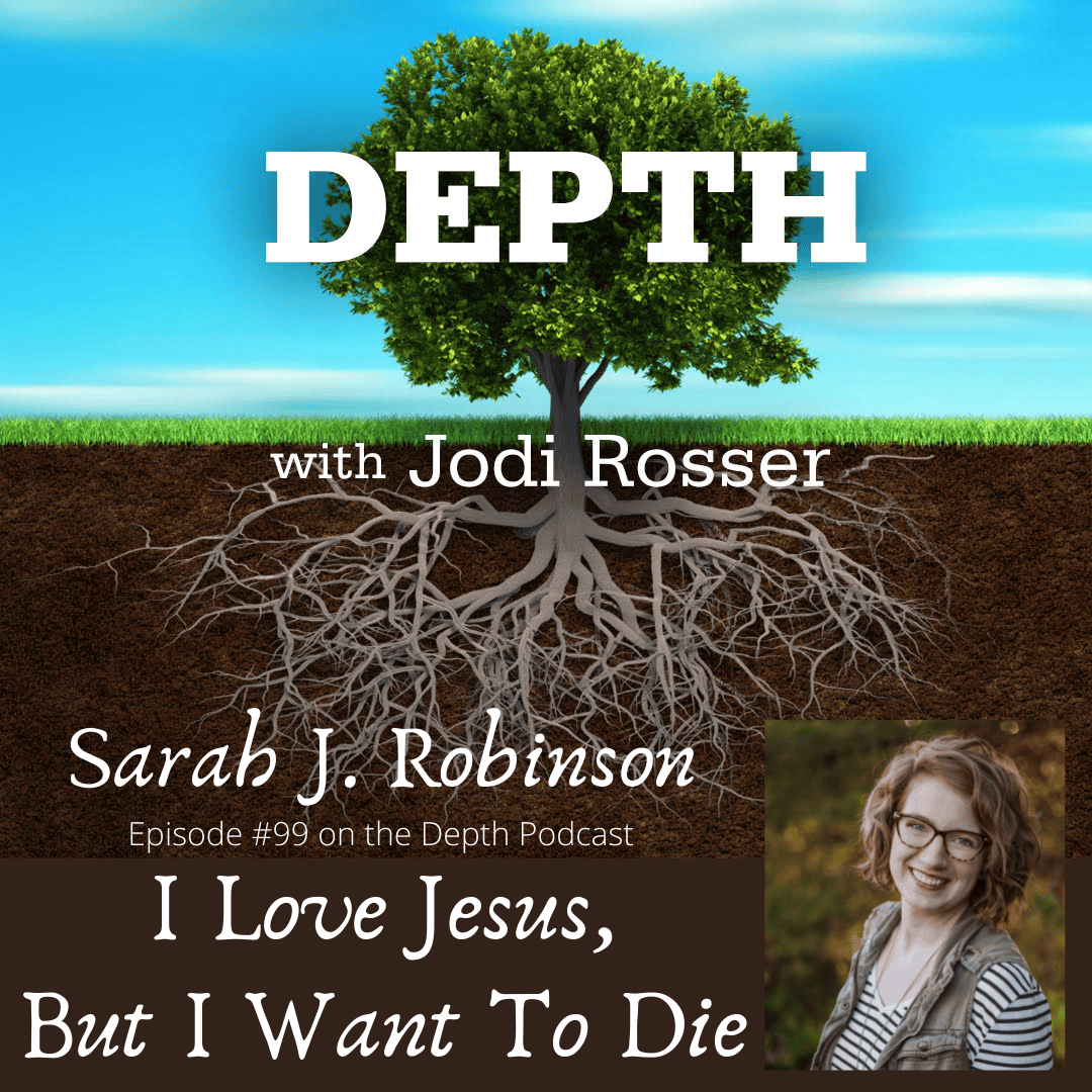 Depth Podcast Episode 99: I Love Jesus, But I Want To Die — Sarah J. Robinson