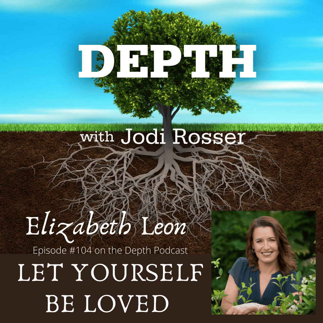 Depth Podcast Episode 104: Let Yourself Be Loved — Elizabeth Leon