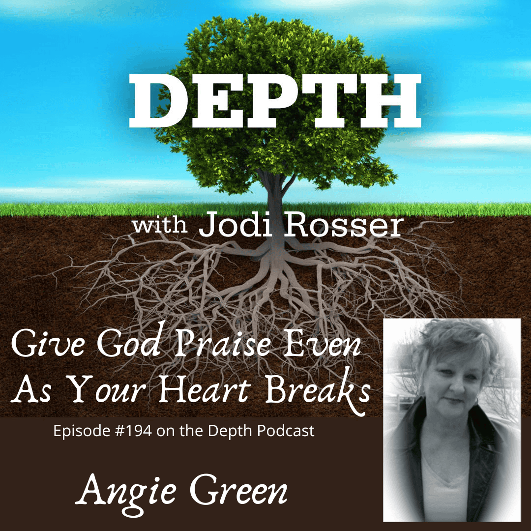 194. Give God Praise Even As Your Heart Breaks — Angie Green