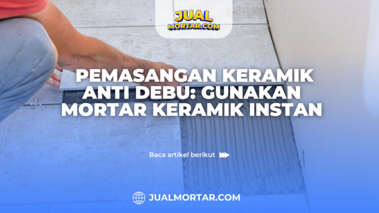 jual mortar_Pemasangan Keramik Anti Debu: Gunakan Mortar Keramik Instan
