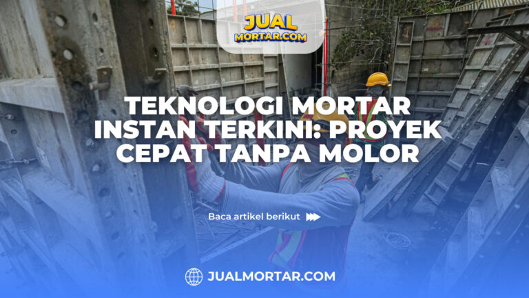 jual mortar_Teknologi Mortar Instan Terkini Proyek Cepat Tanpa Molor