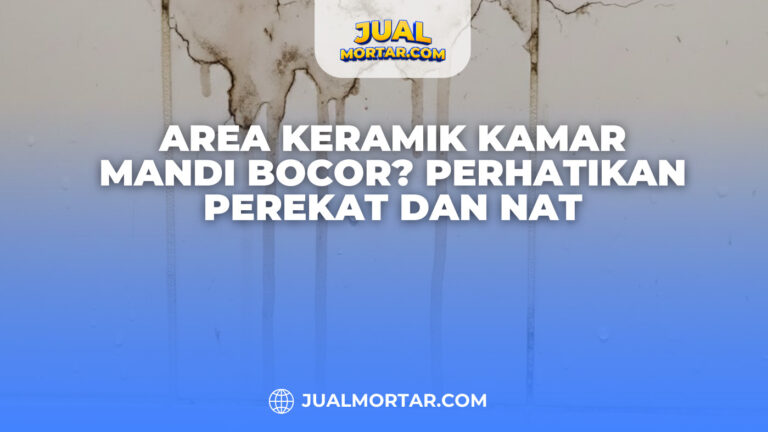 Area Keramik Kamar Mandi Bocor? Perhatikan Perekat dan Nat