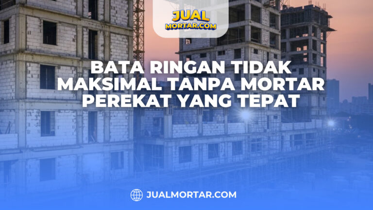 Bata Ringan Tidak Maksimal Tanpa Mortar Perekat yang Tepat.
