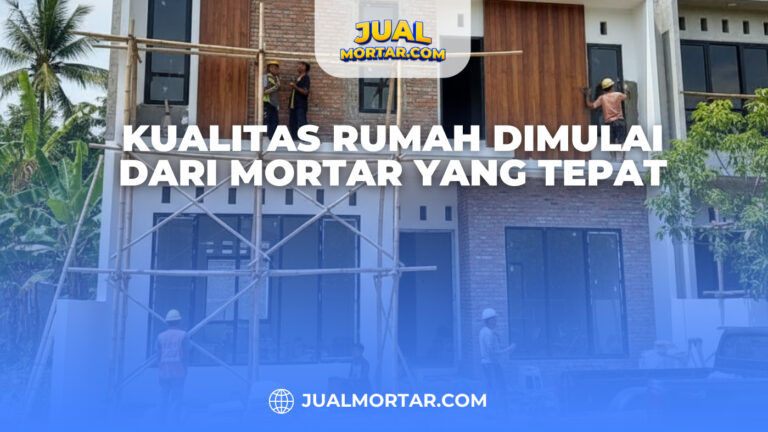 Kualitas Rumah Dimulai dari Mortar yang Tepat