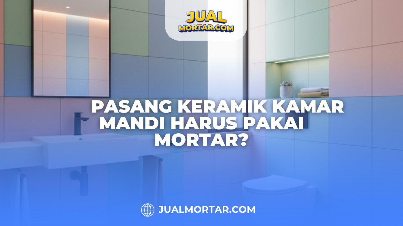 Pasang Keramik Kamar Mandi Harus Pakai Mortar