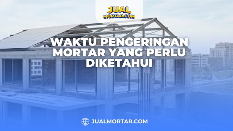 Waktu Pengeringan Mortar yang Perlu Diketahui
