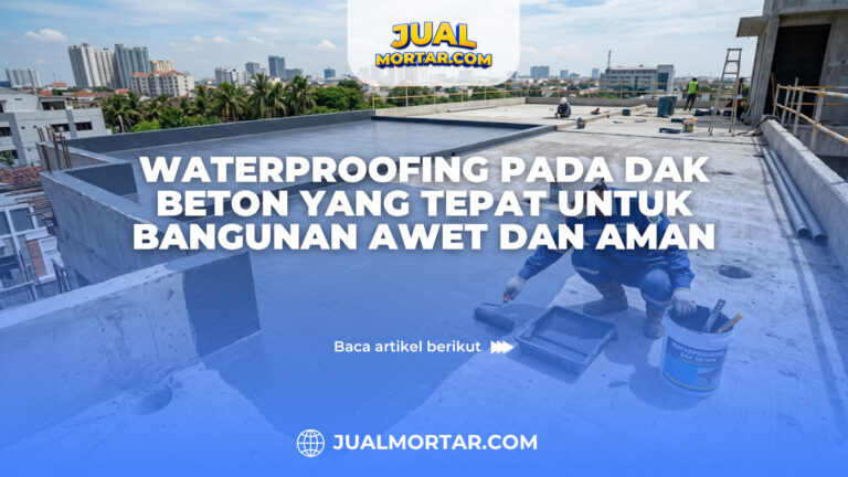 Waterproofing Pada Dak Beton yang Tepat untuk Bangunan Awet dan Aman