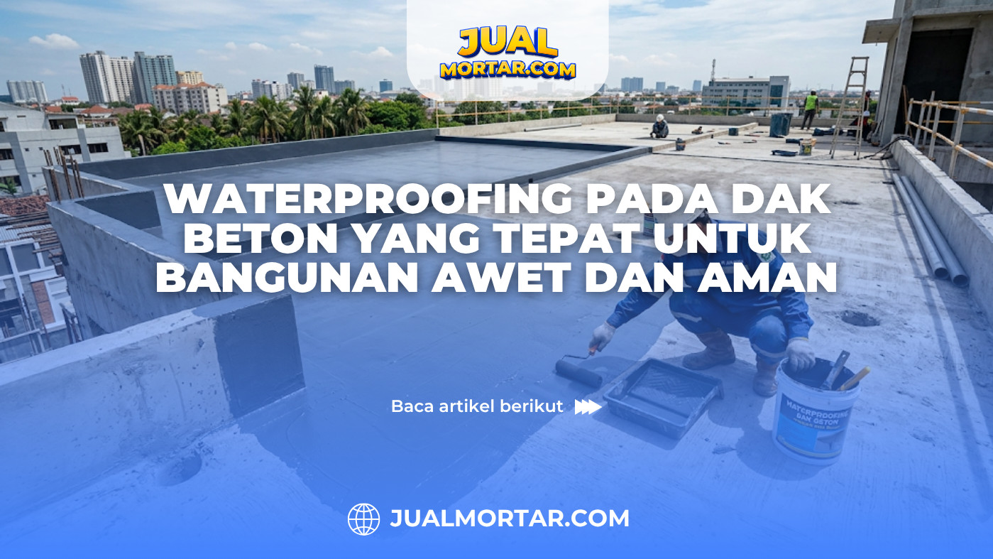 Waterproofing Pada Dak Beton yang Tepat untuk Bangunan Awet dan Aman