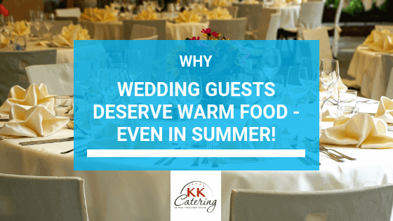 Why Wedding Guests Deserve Warm Food – Even In Summer!