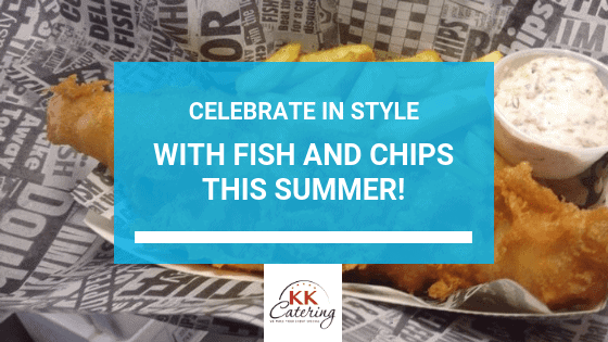 Celebrate In Style With Fish and Chips This Summer!