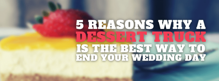 5 Reasons Why A Dessert Truck Is The Best Way To End Your Wedding Day