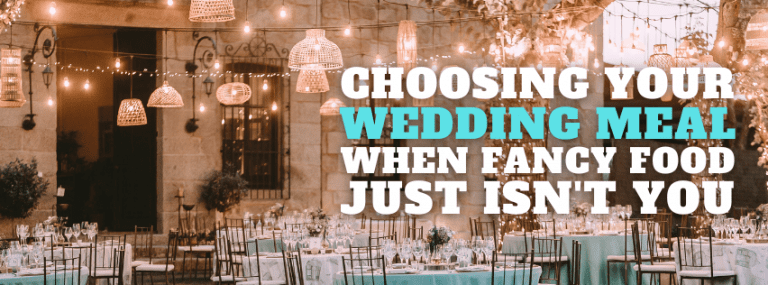 Choosing Your Wedding Meal When Fancy Food Just Isn’t You