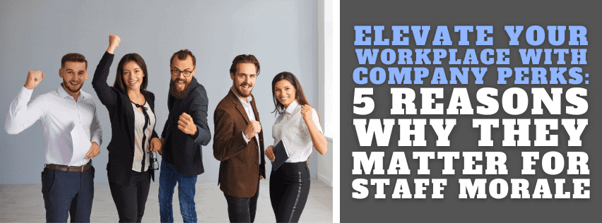 Elevate Your Workplace with Company Perks   – 5 Reasons Why They Matter for Staff Morale