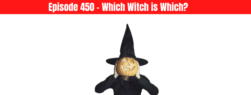 Episode 450 – Which Witch is Which?