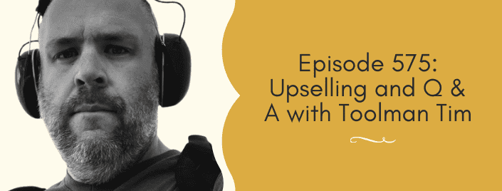 Episode 575: Upselling and Q & A with Toolman Tim