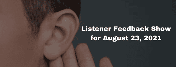 Episode 467: Listener Feedback Show for August 23, 2021