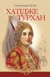 Хатідже Турхан : Історичний роман : Кн.1 : Ковилі вітри не страшні