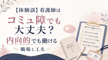 【体験談】看護師はコミュ障でも大丈夫？内向的でも働ける職場と工夫