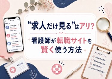 “求人だけ見る”はアリ？看護師が転職サイトを賢く使う方法