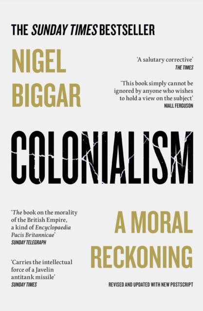Book cover for 'Colonialism: A Moral Reckoning' by Nigel Biggar, featuring bold typography and quotes from The Times and Sunday Telegraph.