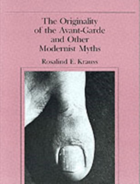 The Originality of the Avant-Garde and Other Modernist Myths by Rosalind Krauss