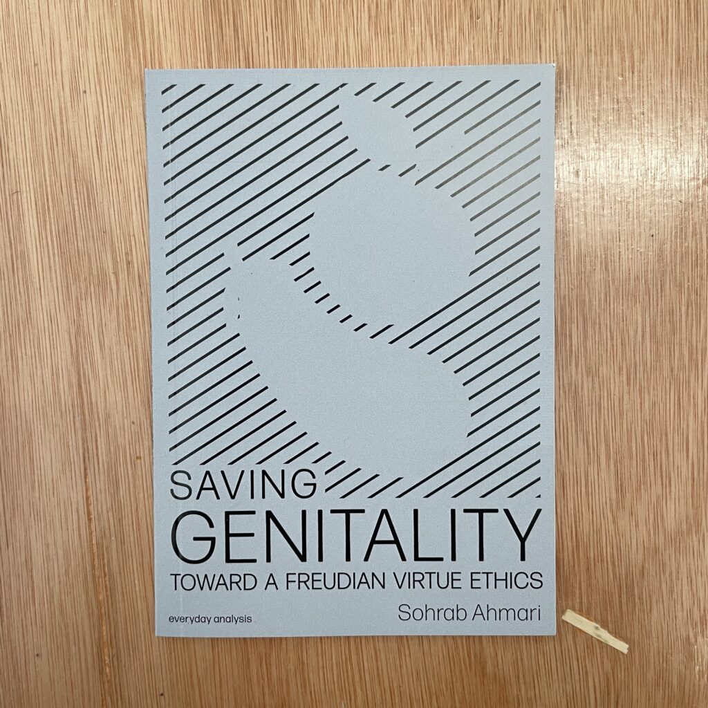 Saving Genitality : Toward a Freudian Virtue Ethics by Sohrab Ahmari