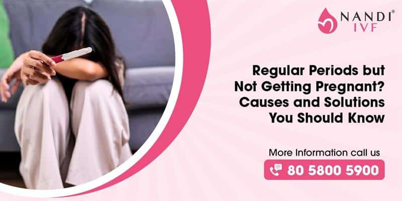 Regular Periods but not Getting Pregnant? Causes and Solutions You Should Know