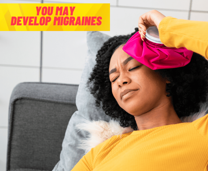 you may develop migraines