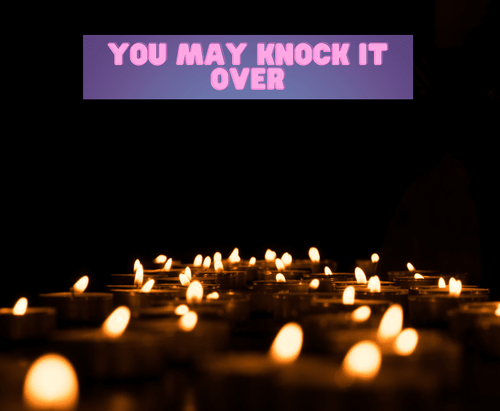 may knock it over