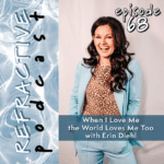 Refractive Podcast Episode 68, When I Love Me the World Loves Me Too with Erin Diehl