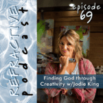 Refractive Podcast Episode 69: Finding God through Creativity with Jodie King