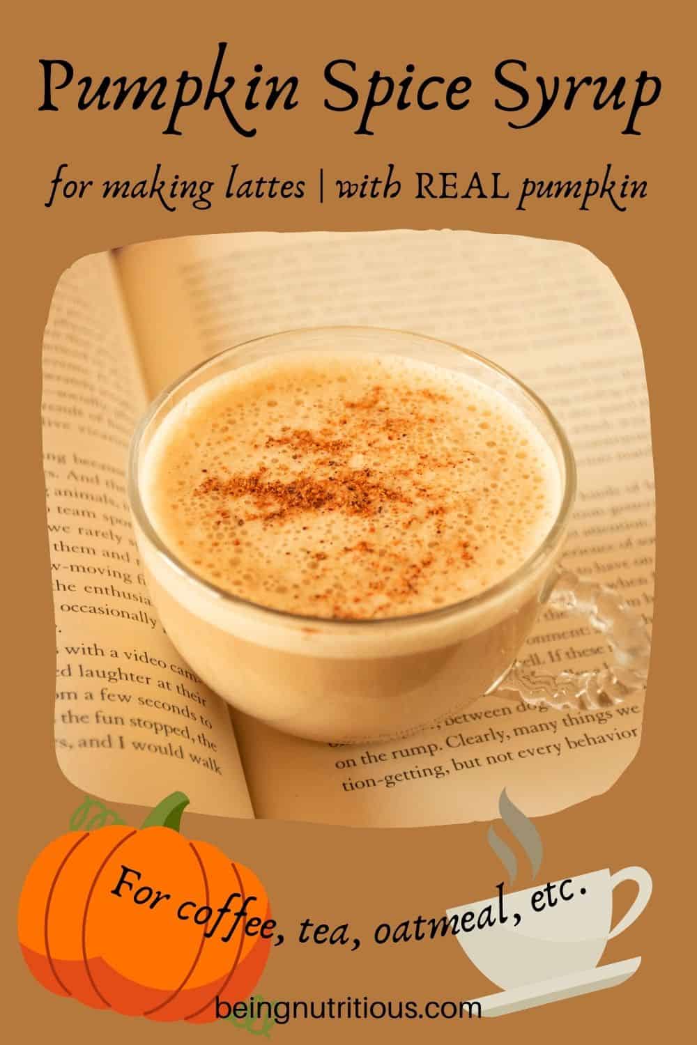 Small cup of a latte sitting on an open book. Text around picture: Pumpkin Spice Syrup for making lattes; with REAL pumpkin. For coffee, tea, oatmeal, etc.