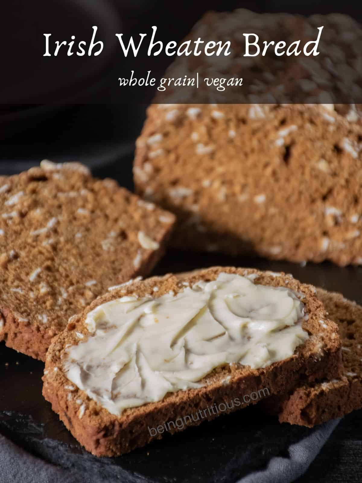 Slice of bread with butter on it. Other slices, and rest of loaf visible in background. Text overlay: Irish Wheaten Bread; whole grain, vegan.
