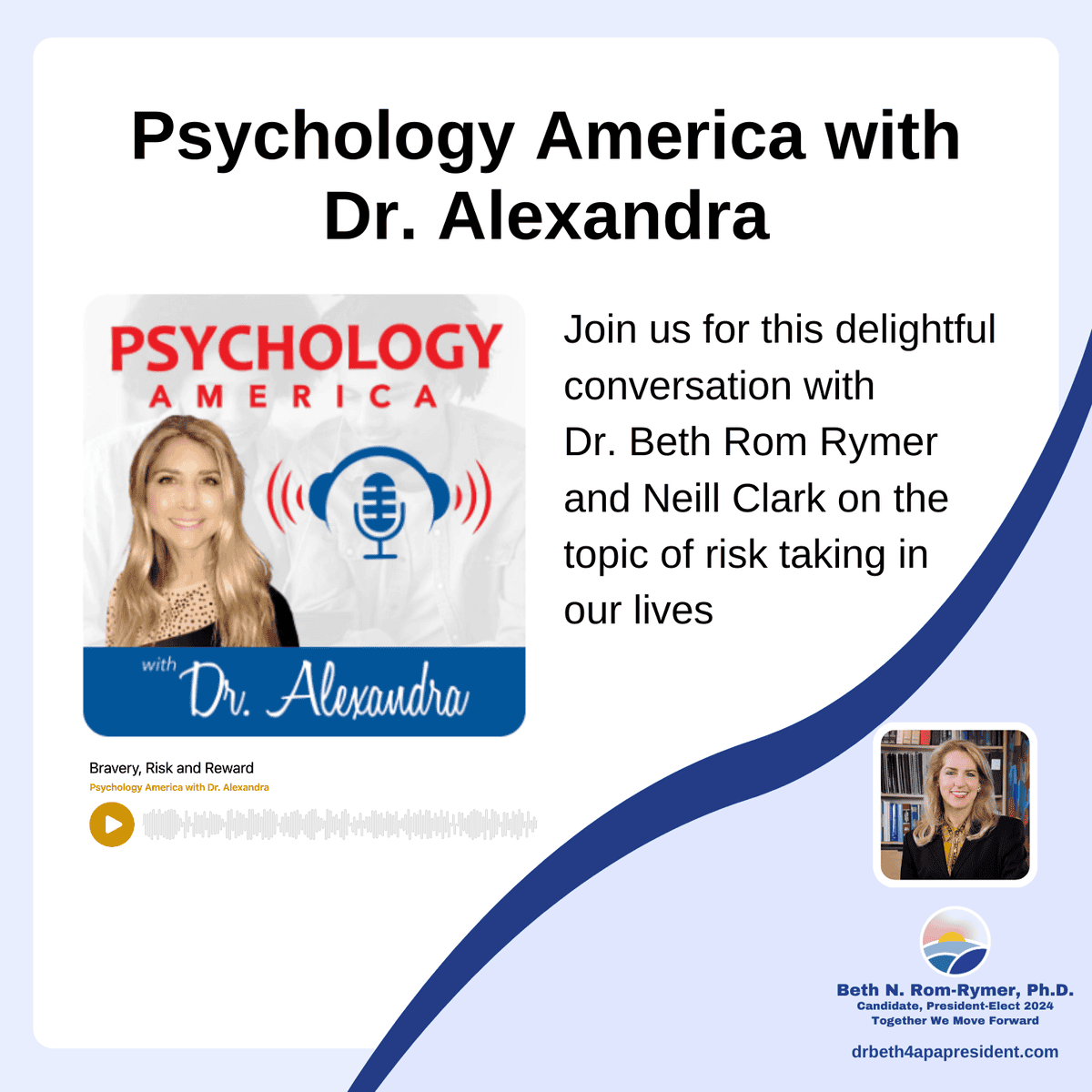 The image is a graphic for the "Psychology America with Dr. Alexandra" podcast. The featured episode is titled "Bravery, Risk and Reward" and includes a conversation with Dr. Beth Rom-Rymer and Neill Clark discussing the topic of risk-taking in our lives. The left side of the image shows the podcast cover, featuring Dr. Alexandra, who is smiling and standing in front of a microphone icon with red sound waves. On the right side, there is a description inviting listeners to join the conversation. At the bottom, there is a smaller image of Dr. Beth Rom-Rymer and her campaign logo for APA President-Elect 2024, along with the campaign slogan "Together We Move Forward" and the website: drbeth4apapresident.com.