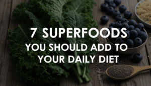 7 Superfoods You Should Add to Your Daily Diet
