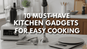 10 Must-Have Kitchen Gadgets for Easy Cooking