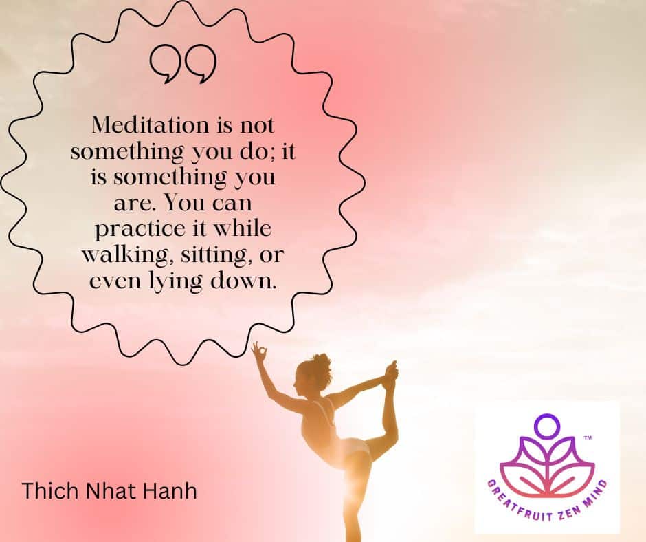 Meditation is not something you do; it is something you are. You can practice it while walking, sitting, or even lying down.