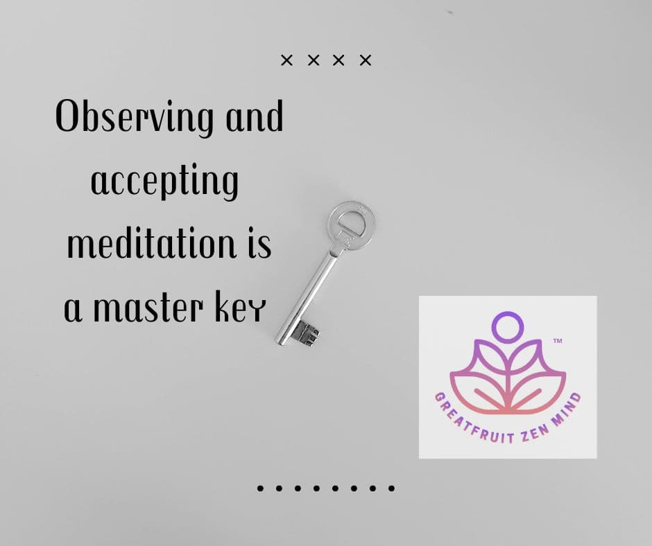 Observing and accepting meditation is a master key.
