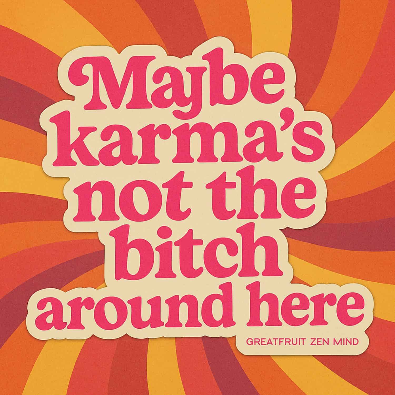 Maybe Karma’s Not the Bitch Around Here